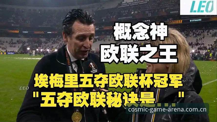 星空体育安卓版 阿斯顿维拉欧联杯夺冠深度解析:埃梅里执教艺术与球队30年冠军荒终结